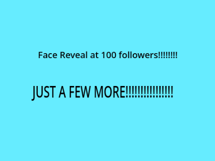 Face reveal at 100!!! 