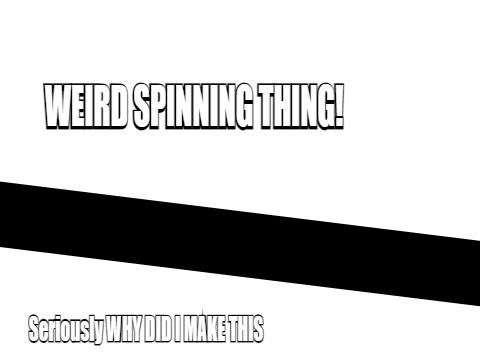 WEIRD SPININ THING!
