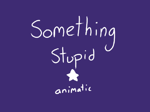 "something stupid" animatic