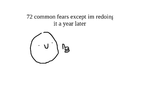 72 common fears except im redoing a year later