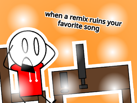 When a remix ruins your favorite song...
