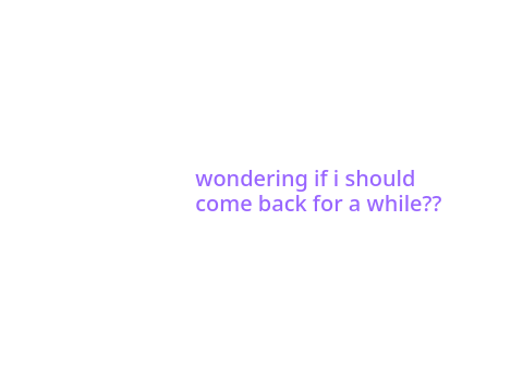 should I come back?