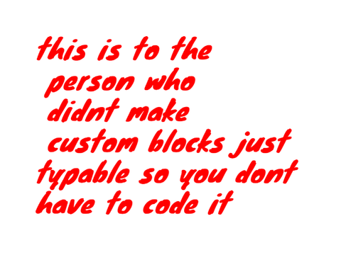this is to the person who didnt make custom blocks just typable so you dont have to code it