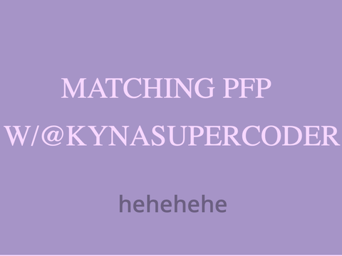 Matching pfp with @kynasupercoder hehe
