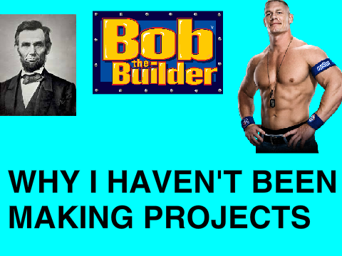 Why I Haven't Been Making Projects