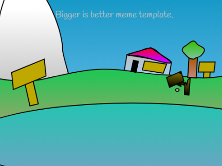 Bigger is better meme template.