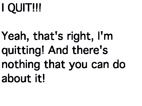 I QUIT!!!
