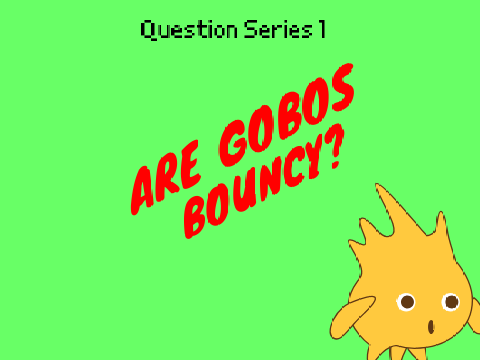 Question Series 1: Are Gobos bouncy?