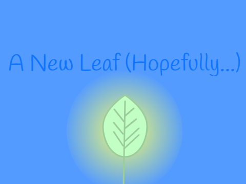 A New Leaf (hopefully...)