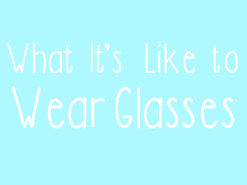 What It's Like to Wear Glasses