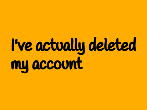 I’ve actually deleted my account 