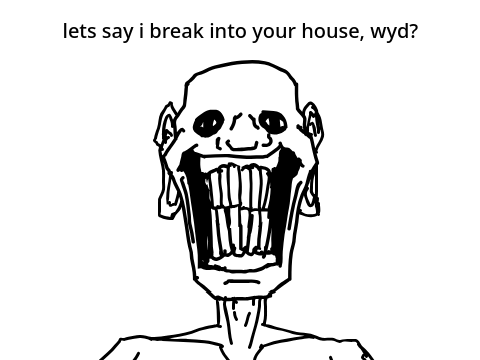 So you broke into my house, guess what...