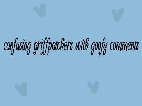 Confusing Griffpatchers w/ goofy comments