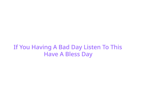 Having A Bad Day Listen To This