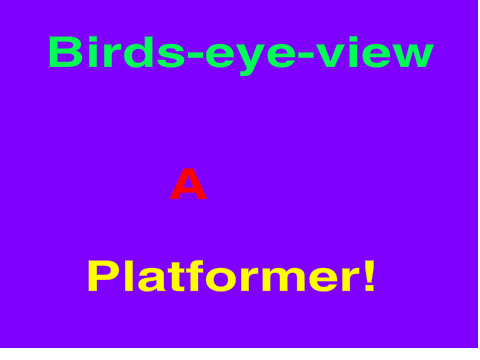 Birds-eye-view: a platformer.