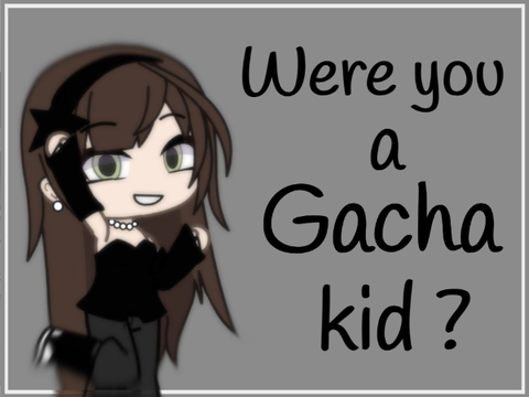 ° Were you a Gacha kid ? °