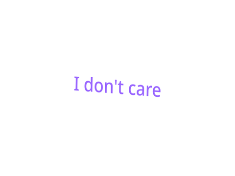 Three words: I don't care