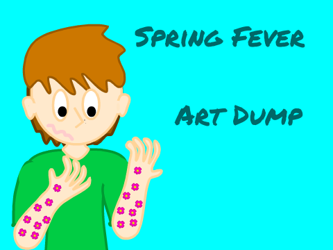 Spring Fever  Art Dump