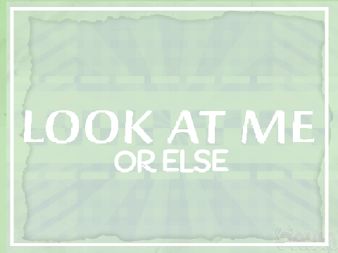 Look At Me 》or else