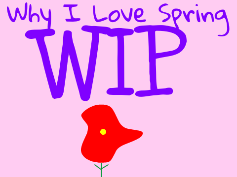Why I Love Spring WIP