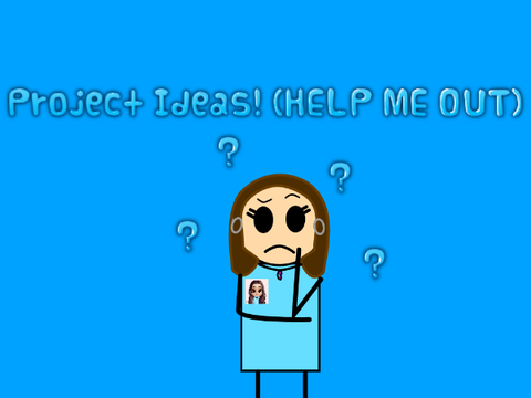 Project Ideas!!! (YOU ARE NEEDED)