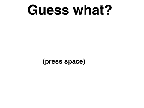 Guess what?