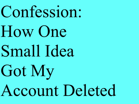 Confession: How One Small Idea Got My Account Deleted