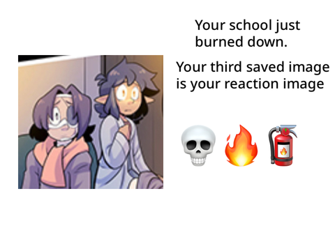Your school just burned down and your third saved image is your reaction remix remix remix re… remix