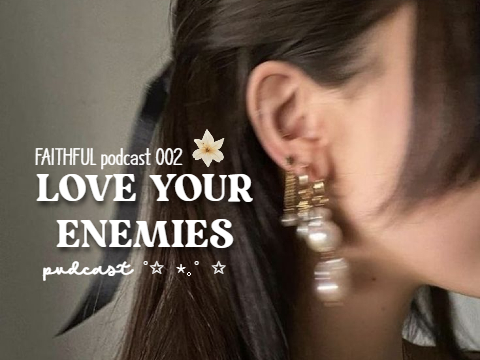 FAITHFUL podcast 2: love your enemies ✧.*
