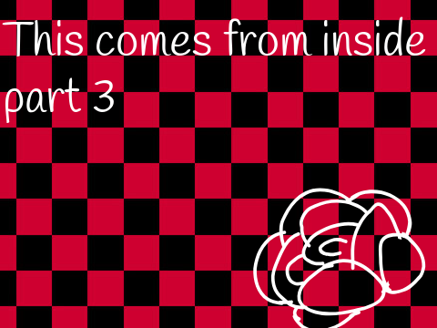 This Comes From Inside || part 3