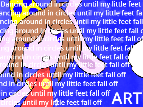 Dancing around in circles until my little feet fall off