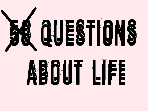 33 random Questions About LIFE