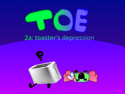 T.O.E 2a: toaster's despression