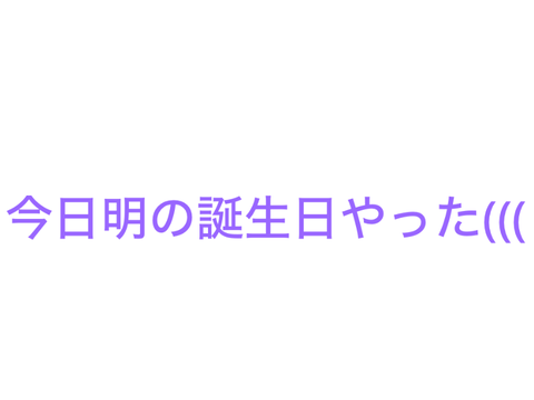 やっべ今日明の誕生日だ