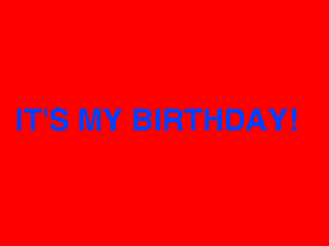 ITS MY BIRTHDAY!