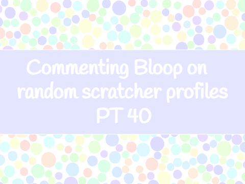 Commenting Bloop on random scratcher profiles pt 40