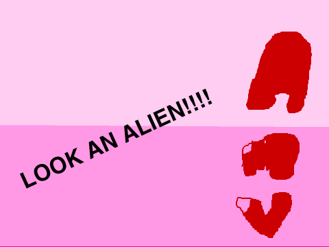 LOOK AN ALIEN!!!