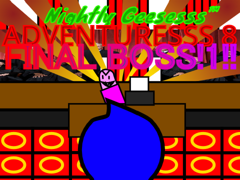 Nightly Geesesss™ Adventuresss 8: FINAL BOSS!1!!