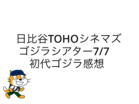 日比谷TOHOシネマズゴジラシアター7/7初代ゴジラ感想