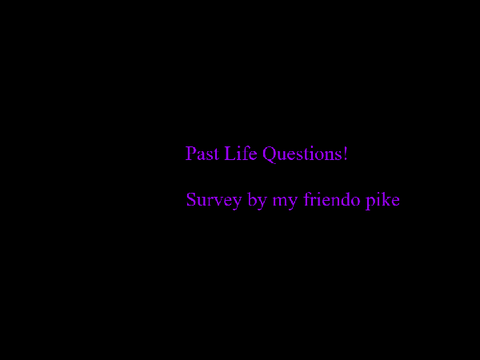 Past life questions/survey! UPDATED  remix remix