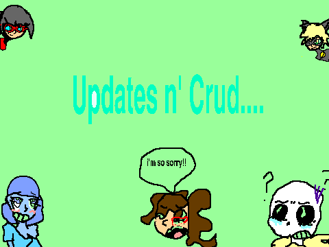 Updates n' crud PLZ WATCH!!!!!!!