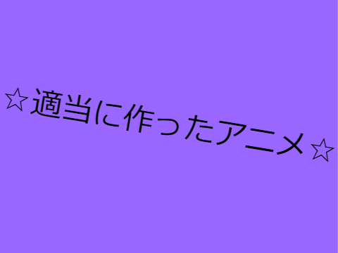 ☆適当に作ったアニメ☆