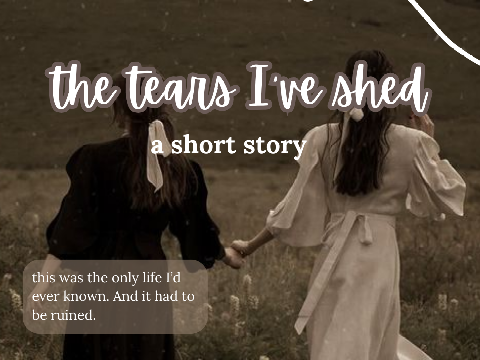 the tears I've shed | a short story
