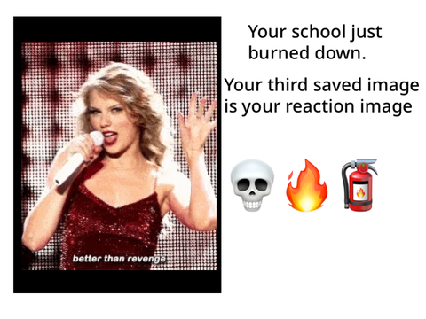 Your school just burned down and your third saved image is your reaction remix
