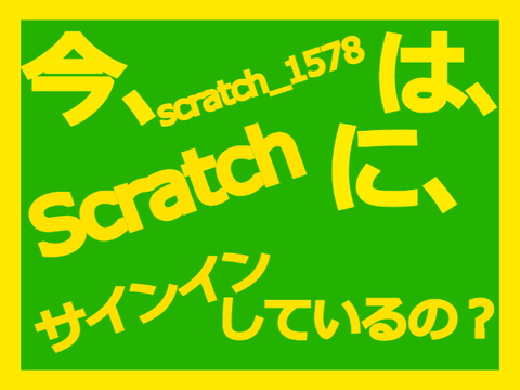 ★今、scratch_1578は、Scratchに、サインインしているの?★