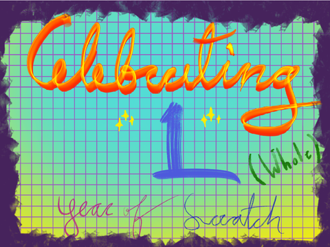 ONE WHOLE YEAR OF SCRATCH :DDDDDD