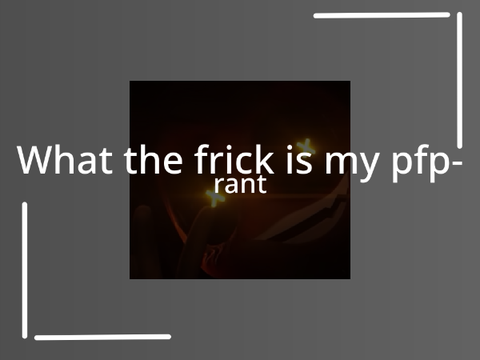 What the frick is my pfp- || rant