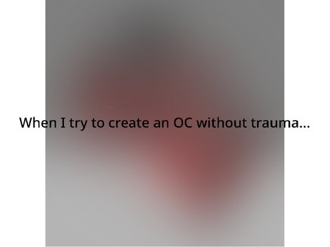 When i try to make a OC without trauma…