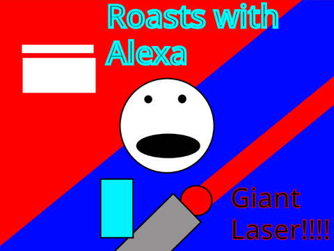GIANT_LAZER!!!!!!! plus ROASTS WITH ALEXA