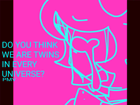 Do you think we are twins in every universe? PMV